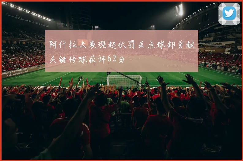 阿什拉夫表现起伏罚丢点球却贡献关键传球获评62分