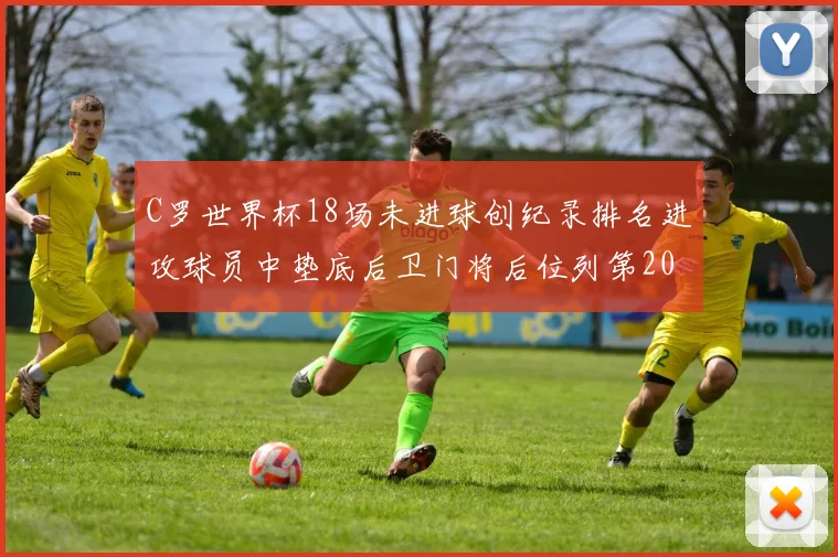 C罗世界杯18场未进球创纪录排名进攻球员中垫底后卫门将后位列第20