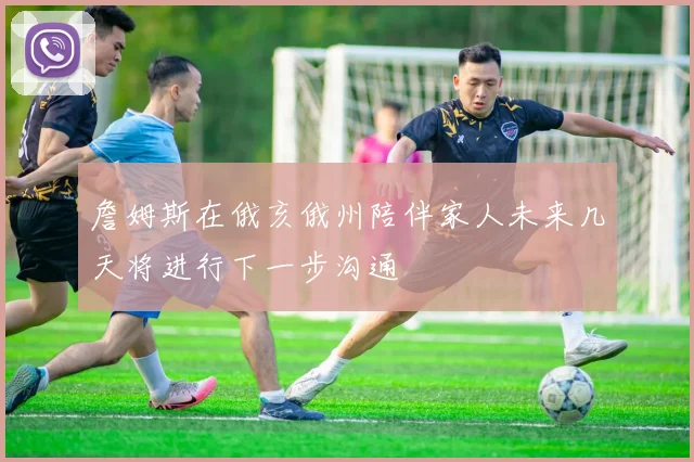 詹姆斯在俄亥俄州陪伴家人未来几天将进行下一步沟通