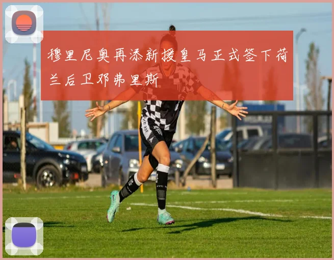 穆里尼奥再添新援皇马正式签下荷兰后卫邓弗里斯