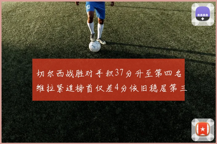 切尔西战胜对手积37分升至第四名维拉紧追榜首仅差4分依旧稳居第三