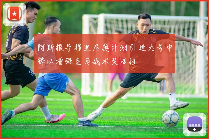 阿斯报导穆里尼奥计划引进九号中锋以增强皇马战术灵活性