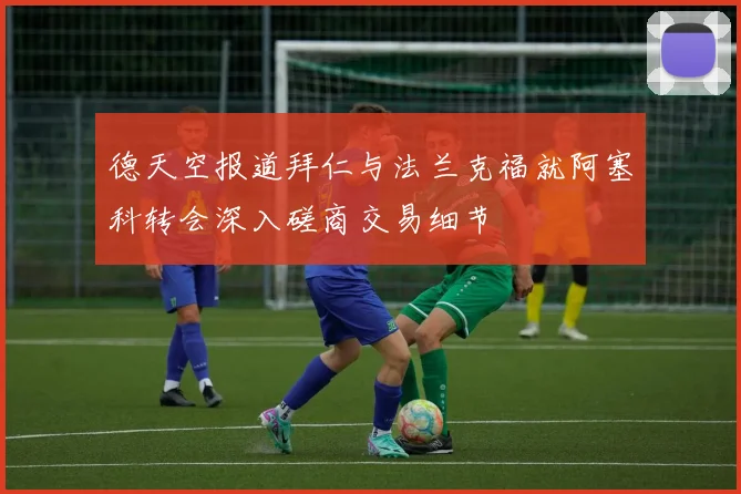 德天空报道拜仁与法兰克福就阿塞科转会深入磋商交易细节
