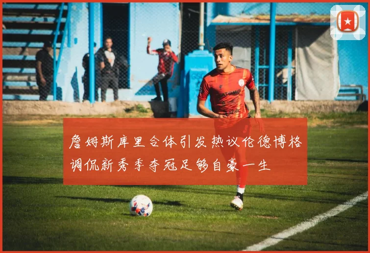 詹姆斯库里合体引发热议伦德博格调侃新秀季夺冠足够自豪一生